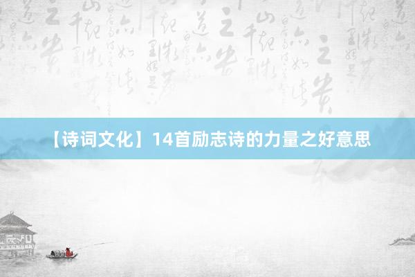 【诗词文化】14首励志诗的力量之好意思