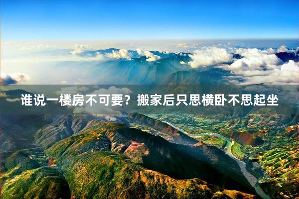 谁说一楼房不可要?搬家后只思横卧不思起坐