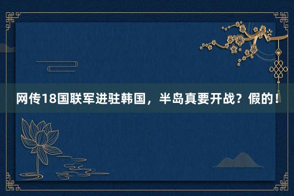 网传18国联军进驻韩国，半岛真要开战？假的！