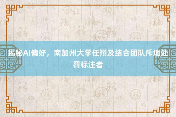 揭秘AI偏好，南加州大学任翔及结合团队斥地处罚标注者