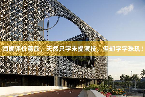 闫妮评价蒋欣，天然只字未提演技，但却字字珠玑！