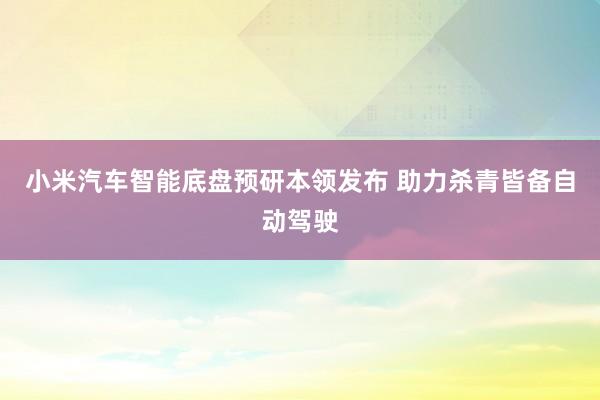 小米汽车智能底盘预研本领发布 助力杀青皆备自动驾驶