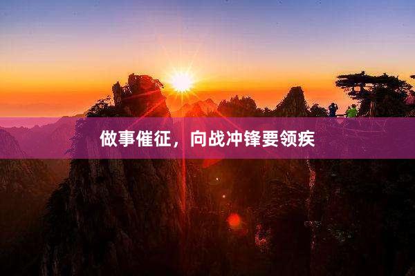 做事催征，向战冲锋要领疾