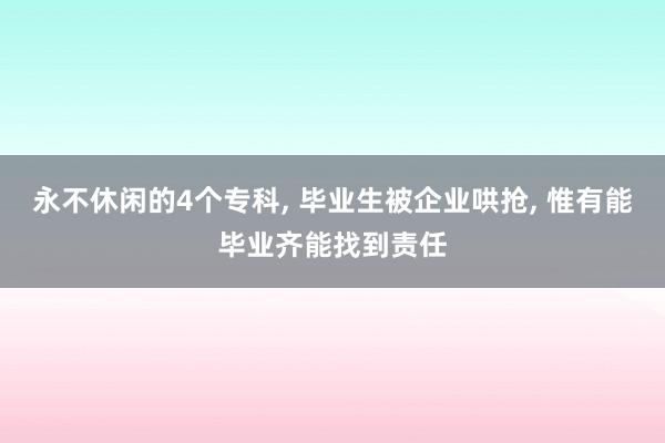 永不休闲的4个专科, 毕业生被企业哄抢, 惟有能毕业齐能找到责任