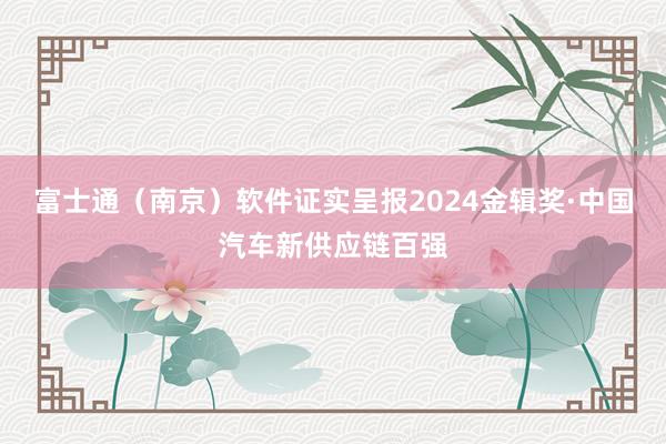 富士通（南京）软件证实呈报2024金辑奖·中国汽车新供应链百强