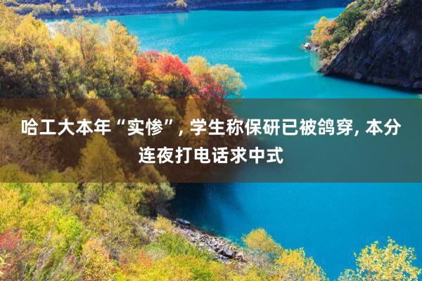 哈工大本年“实惨”, 学生称保研已被鸽穿, 本分连夜打电话求中式