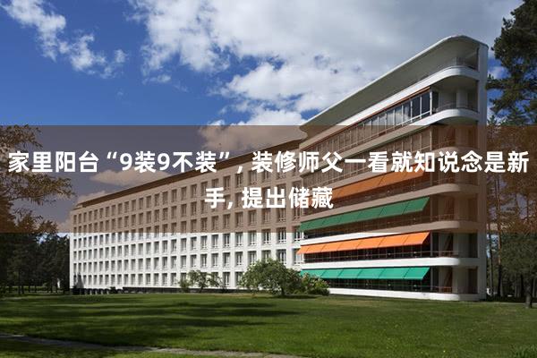 家里阳台“9装9不装”, 装修师父一看就知说念是新手, 提出储藏