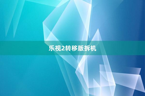 乐视2转移版拆机