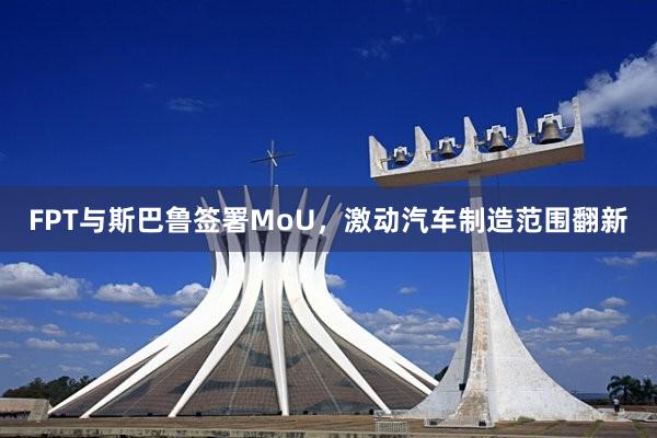 FPT与斯巴鲁签署MoU，激动汽车制造范围翻新